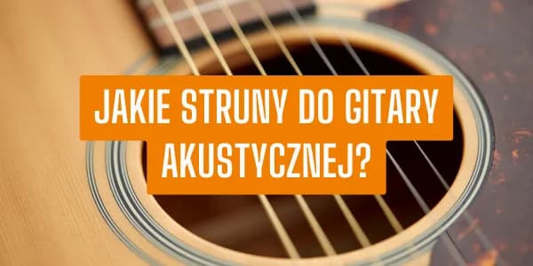 Jakie struny do gitary akustycznej - wybierz najlepsze dla siebie